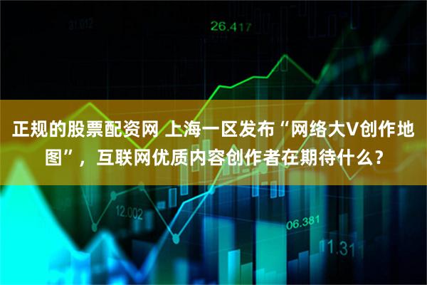 正规的股票配资网 上海一区发布“网络大V创作地图”，互联网优质内容创作者在期待什么？