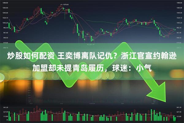 炒股如何配资 王奕博离队记仇？浙江官宣约翰逊加盟却未提青岛履历，球迷：小气