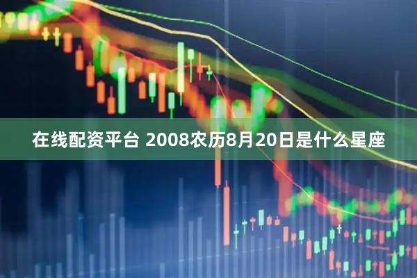在线配资平台 2008农历8月20日是什么星座