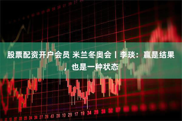 股票配资开户会员 米兰冬奥会丨李琰：赢是结果，也是一种状态