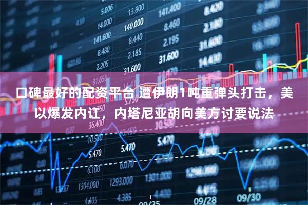 口碑最好的配资平台 遭伊朗1吨重弹头打击，美以爆发内讧，内塔尼亚胡向美方讨要说法