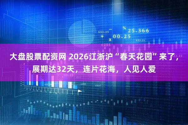 大盘股票配资网 2026江浙沪“春天花园”来了，展期达32天，连片花海，人见人爱
