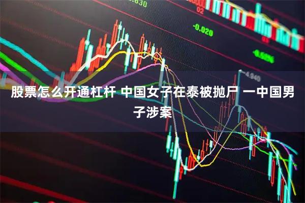 股票怎么开通杠杆 中国女子在泰被抛尸 一中国男子涉案