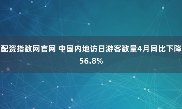 配资指数网官网 中国内地访日游客数量4月同比下降56.8%