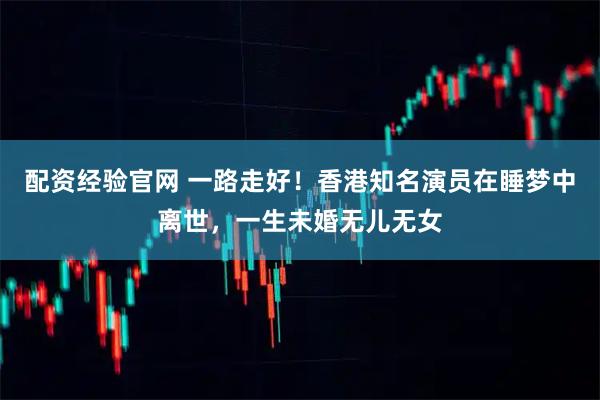 配资经验官网 一路走好！香港知名演员在睡梦中离世，一生未婚无儿无女