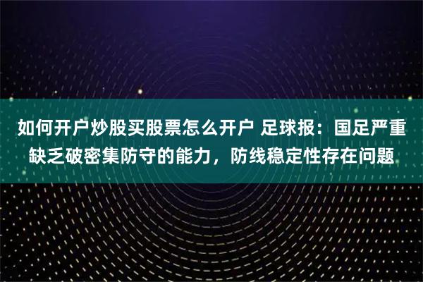 如何开户炒股买股票怎么开户 足球报：国足严重缺乏破密集防守的能力，防线稳定性存在问题