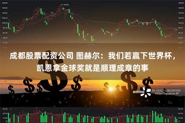 成都股票配资公司 图赫尔:我们若赢下世界杯,凯恩拿金球奖就是顺理成章的事