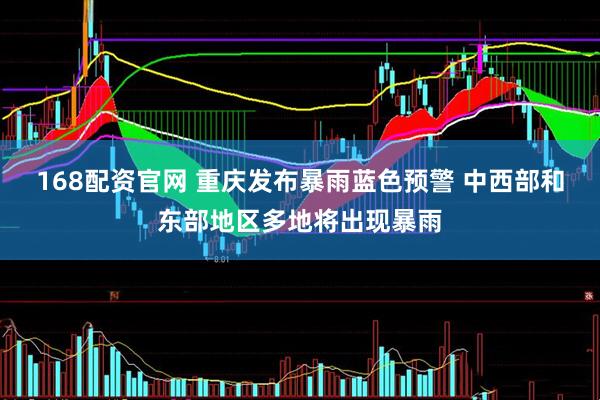 168配资官网 重庆发布暴雨蓝色预警 中西部和东部地区多地将出现暴雨