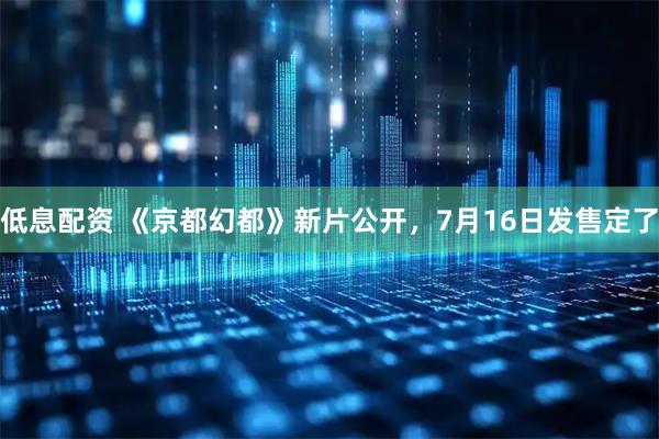低息配资 《京都幻都》新片公开，7月16日发售定了