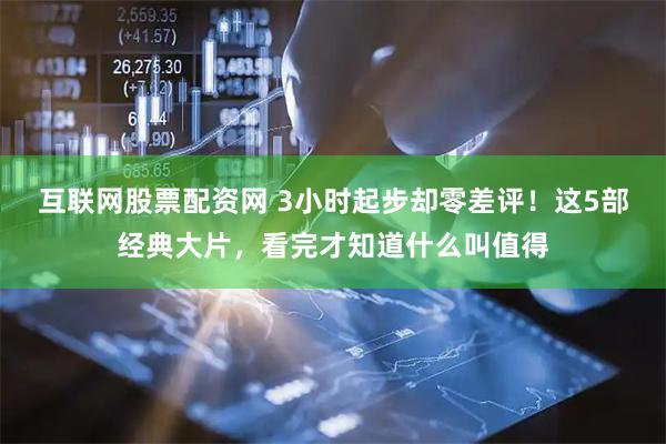 互联网股票配资网 3小时起步却零差评！这5部经典大片，看完才知道什么叫值得